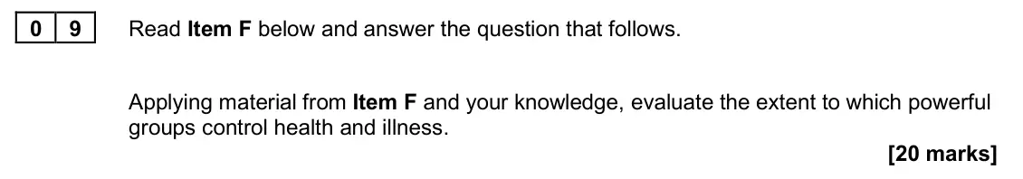 June 2024 Paper 2, question 09: Applying material from Item F and your knowledge, evaluate the extent to which powerful groups control health and illness. [20 marks]