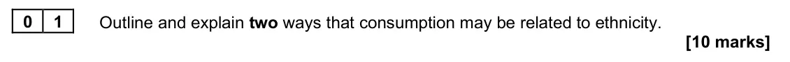 June 2025 Paper 2, question 01: Outline and explain two ways that consumption may be related to ethnicity. [10 marks]