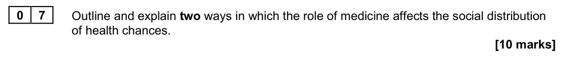 June 2025 Paper 2, question 07: Outline and explain two ways in which the role of medicine affects the social distribution of health chances. [10 marks]