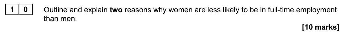 June 2025 Paper 2, question 10: Outline and explain two reasons why women are less likely to be in full-time employment than men. [10 marks]
