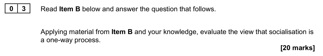 June 2025 Paper 2, question 03: Applying material from Item B and your knowledge, evaluate the view that socialisation is a one-way process. [20 marks]