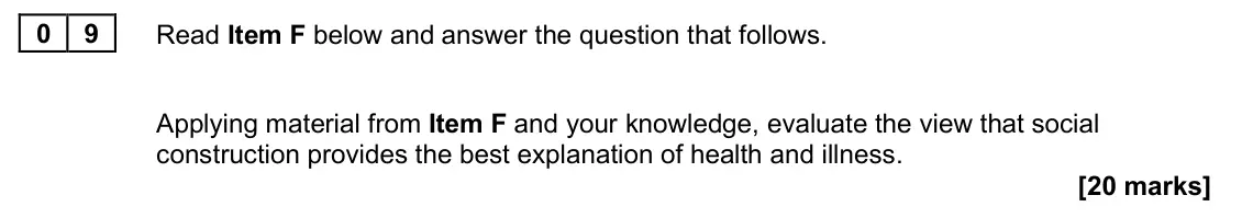 June 2025 Paper 2, question 09: Applying material from Item F and your knowledge, evaluate the view that social construction provides the best explanation of health and illness. [20 marks]
