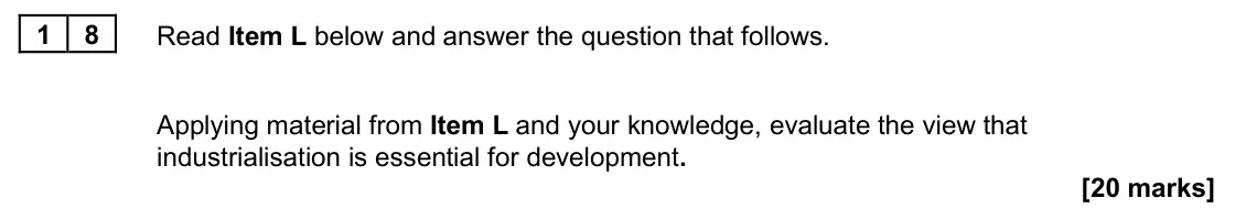 June 2025 Paper 2, question 18: Applying material from Item L and your knowledge, evaluate the view that industrialisation is essential for development. [20 marks]