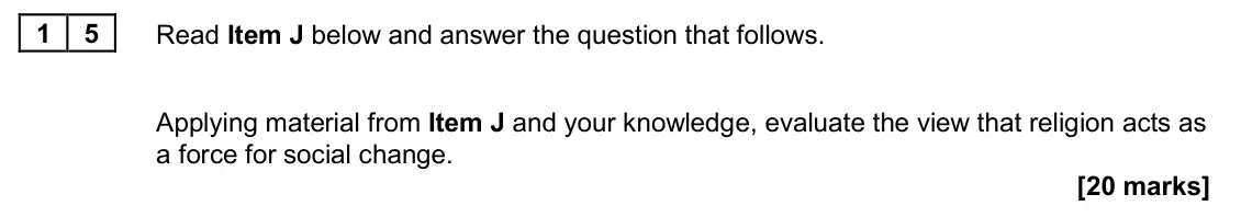 November 2020 Paper 2, question 15: Applying material from Item J and your knowledge, evaluate the view that religion acts as a force for social change. [20 marks]