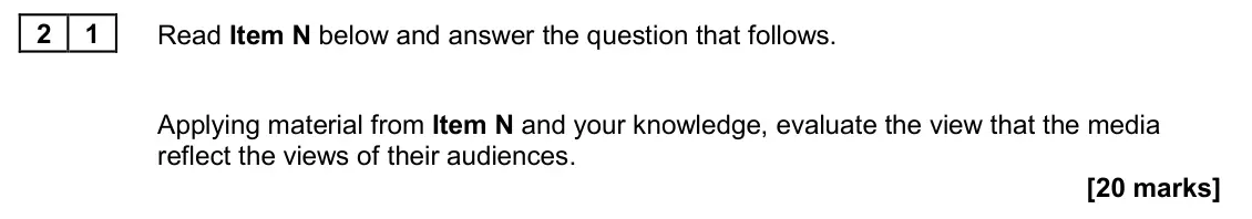 November 2020 Paper 2, question 21: Applying material from Item N and your knowledge, evaluate the view that the media reflect the views of their audiences. [20 marks]