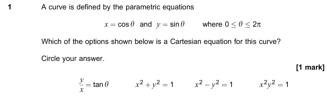 June 2022 Paper 1, question 1: A curve is defined by the parametric equations x = cos y and y = siny where 0 − y − 2p Which of the options shown below is a Cartesian equation for this curve?
