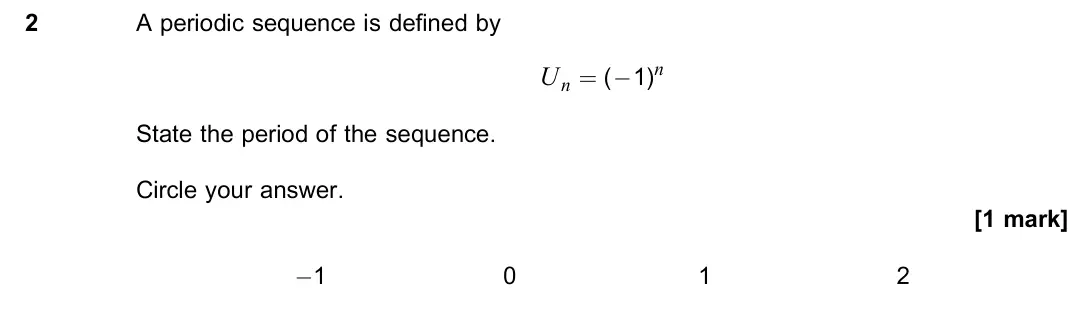 June 2022 Paper 1, question 2: A periodic sequence is defined by Un = (×1)n State the period of the sequence. Circle your answer. [1 mark] ×1 0 1 2