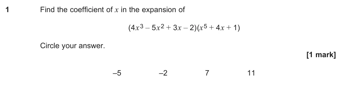 June 2024 Paper 1, question 1: Find the coefficient of x in the expansion of (4x3 – 5x2 + 3x – 2)(x5 + 4x + 1) Circle your answer. [1 mark] –5 –2 7 11