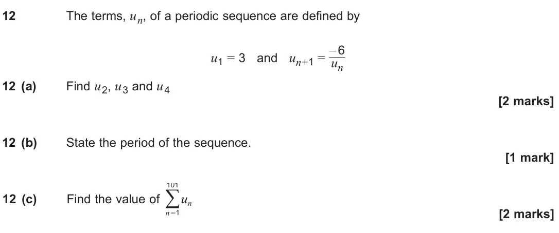 June 2024 Paper 1, question 12: The terms, un, of a periodic sequence are defined by u1 = 3 and un+1 = –6 un 12 (a) Find u2, u3 and u4 [2 marks] 12 (b) State the period of the sequence. [1 mar