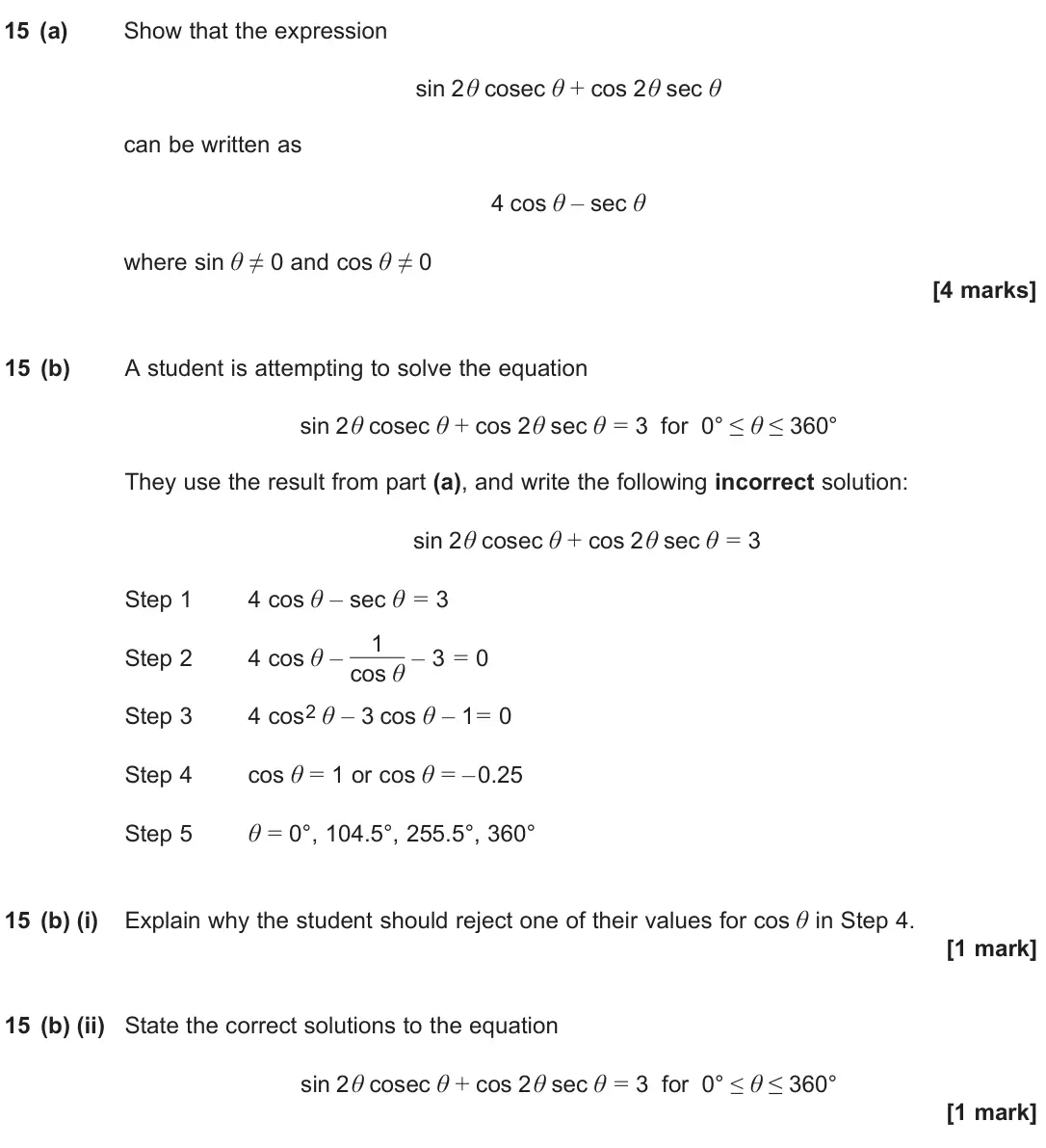 June 2024 Paper 1, question 15: (a) Show that the expression sin 2θ cosec θ + cos 2θ sec θ can be written as 4 cos θ – sec θ where sin θ ≠ 0 and cos θ ≠ 0 [4 marks] 15 (b) A student is attempt