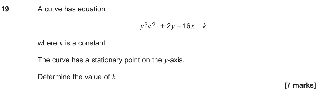 June 2024 Paper 1, question 19: A curve has equation y3e2x + 2y – 16x = k where k is a constant. The curve has a stationary point on the y-axis. Determine the value of k [7 marks]