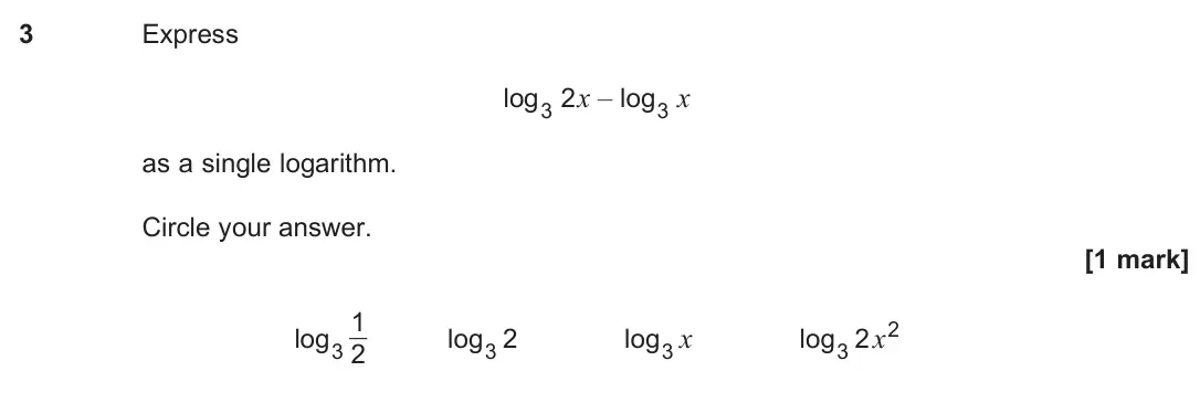 June 2025 Paper 1, question 3: Express log3 2x – log3 x as a single logarithm. Circle your answer. [1 mark] log3 1 2 log3 2 log3 x log3 2 x2
