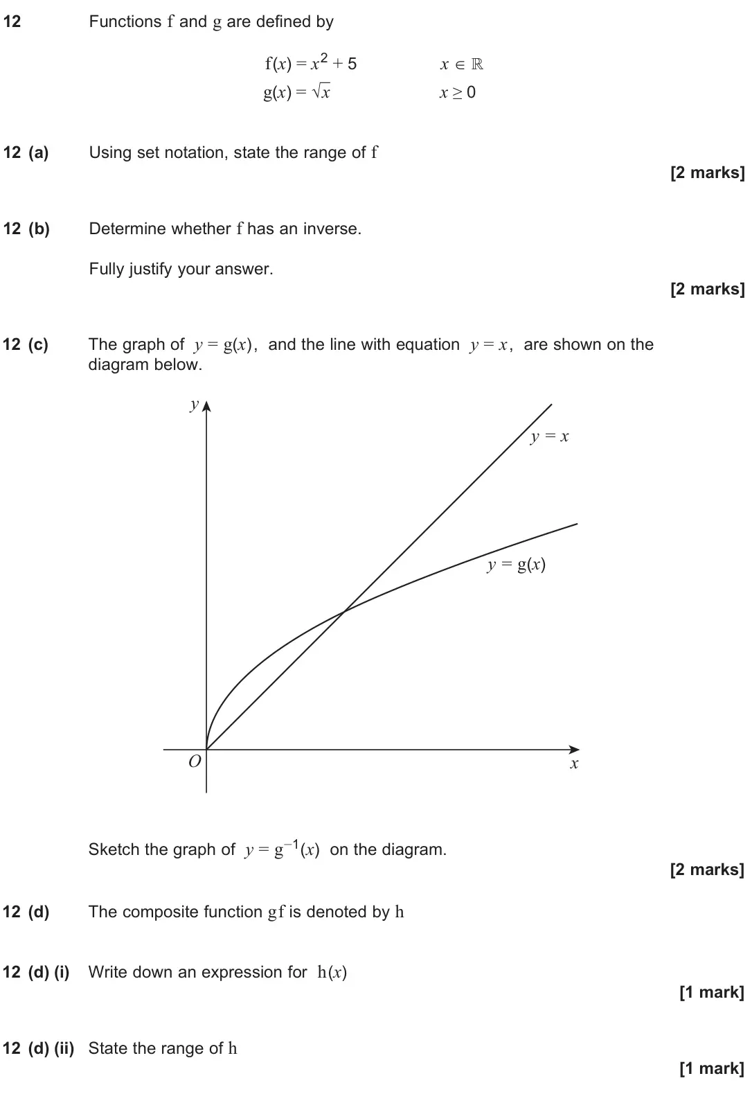June 2025 Paper 1, question 12: Functions f and g are defined by f(x) = x2 + 5 x ∈ ℝ g(x) = √ x x ≥ 0 12 (a) Using set notation, state the range of f [2 marks] 12 (b) Determine whether f has a