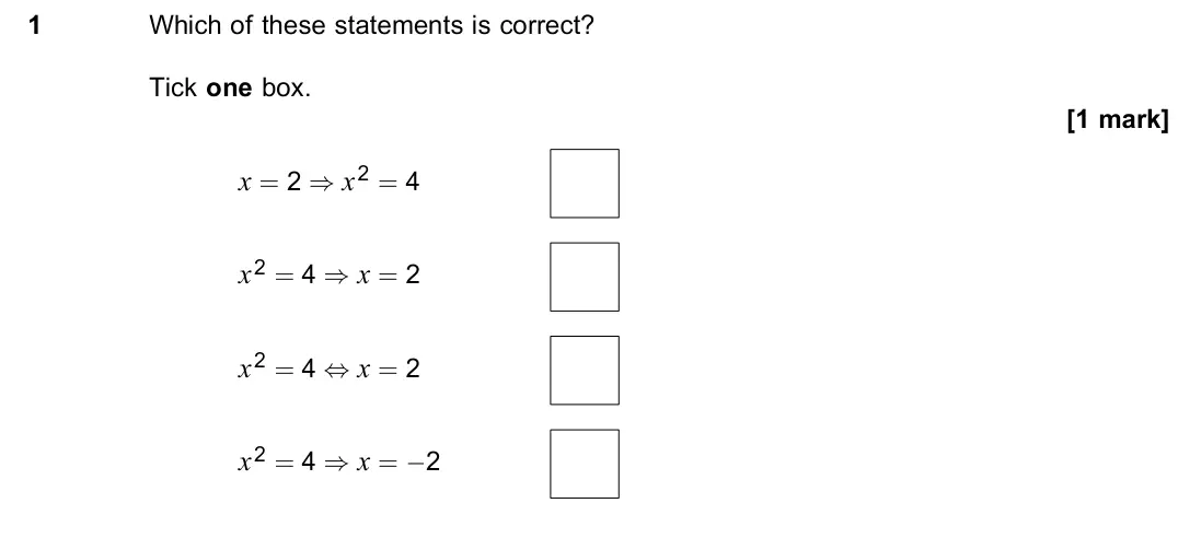 June 2018 Paper 2, question 1: Which of these statements is correct? Tick one box. [1 mark] x = 2 ) x2 = 4 x2 = 4 ) x = 2 x2 = 4 , x = 2 x2 = 4 ) x = −2