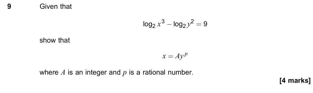 June 2022 Paper 2, question 9: Given that log2 x3 − log2 y2 = 9 show that x = Ay p where A is an integer and p is a rational number. [4 marks]