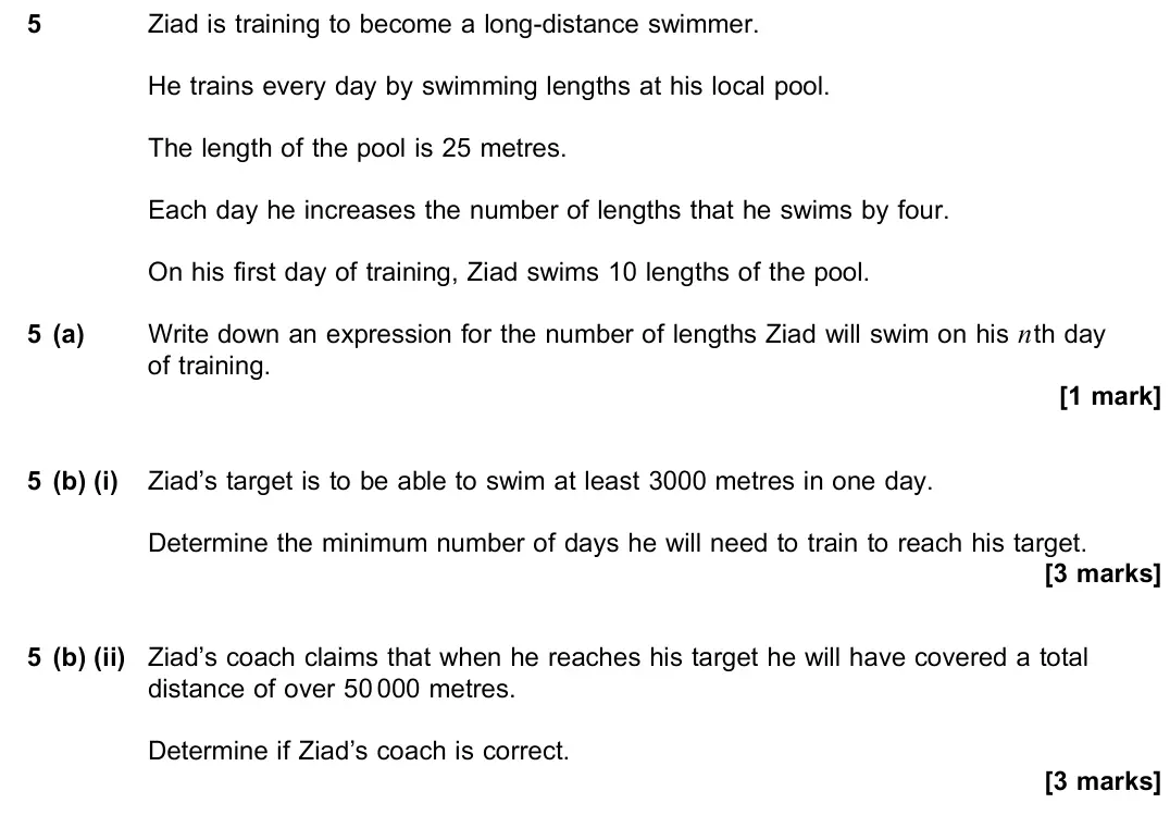June 2023 Paper 2, question 5: Ziad is training to become a long-distance swimmer. He trains every day by swimming lengths at his local pool. The length of the pool is 25 metres. Each day he
