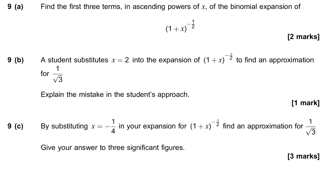 June 2023 Paper 2, question 9: (a) Find the first three terms, in ascending powers of x, of the binomial expansion of (1 + x) −1 2 [2 marks] 9 (b) A student substitutes x = 2 into the expansi