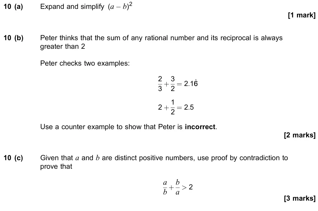 June 2023 Paper 2, question 10: (a) Expand and simplify (a − b)2 [1 mark] 10 (b) Peter thinks that the sum of any rational number and its reciprocal is always greater than 2 Peter checks two e