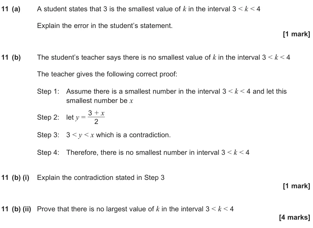 June 2024 Paper 2, question 11: (a) A student states that 3 is the smallest value of k in the interval 3 < k < 4 Explain the error in the student’s statement. [1 mark] 11 (b) The student’s tea