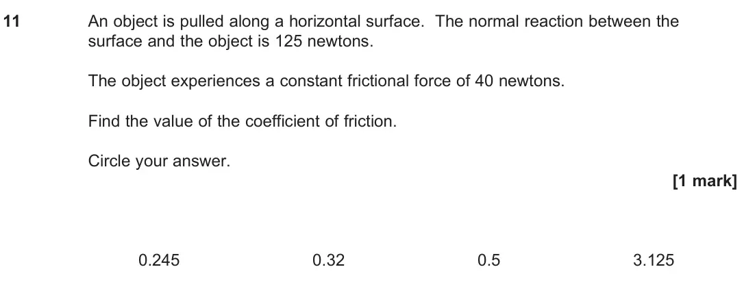 June 2025 Paper 2, question 11: An object is pulled along a horizontal surface. The normal reaction between the surface and the object is 125 newtons. The object experiences a constant frictio