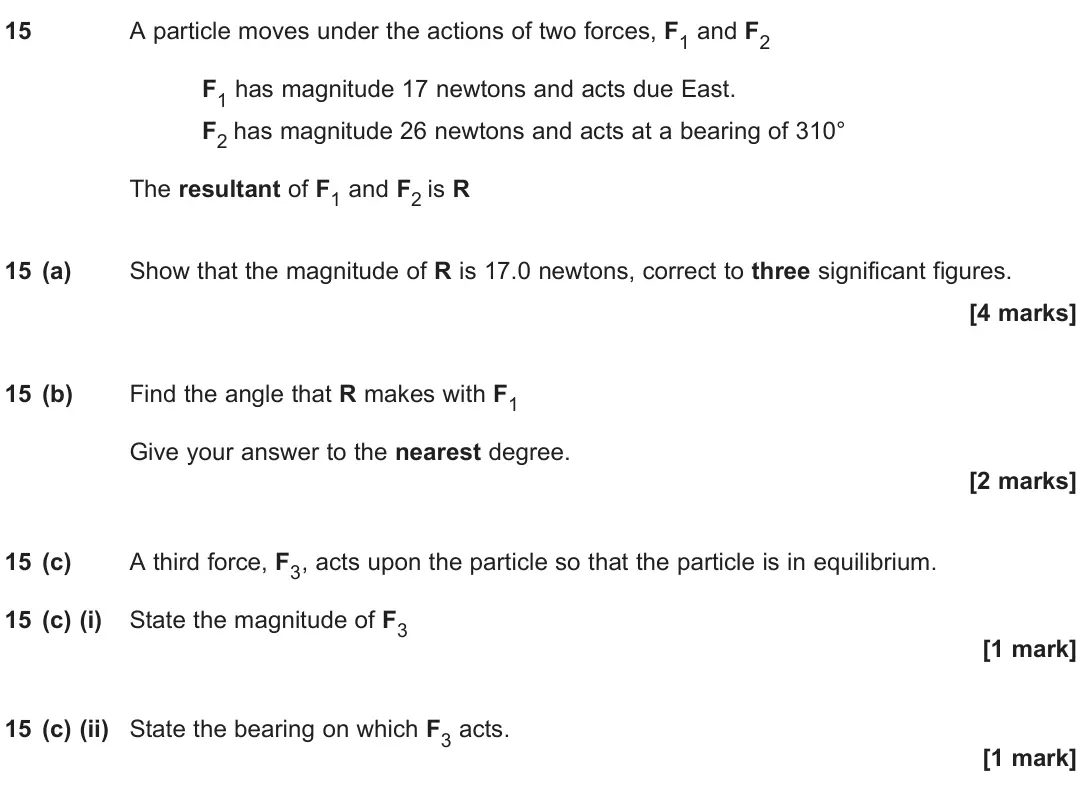 June 2025 Paper 2, question 15: A particle moves under the actions of two forces, F1 and F2 F1 has magnitude 17 newtons and acts due East. F2 has magnitude 26 newtons and acts at a bearing of