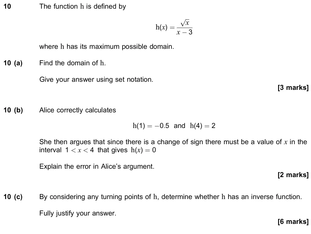 November 2021 Paper 2, question 10: The function h is defined by h(x) = x p x − 3 where h has its maximum possible domain. 10 (a) Find the domain of h. Give your answer using set notation. [3 mark