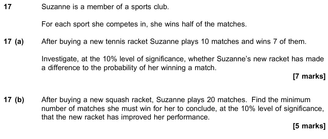 June 2018 Paper 3, question 17: Suzanne is a member of a sports club. For each sport she competes in, she wins half of the matches. 17 (a) After buying a new tennis racket Suzanne plays 10 mat