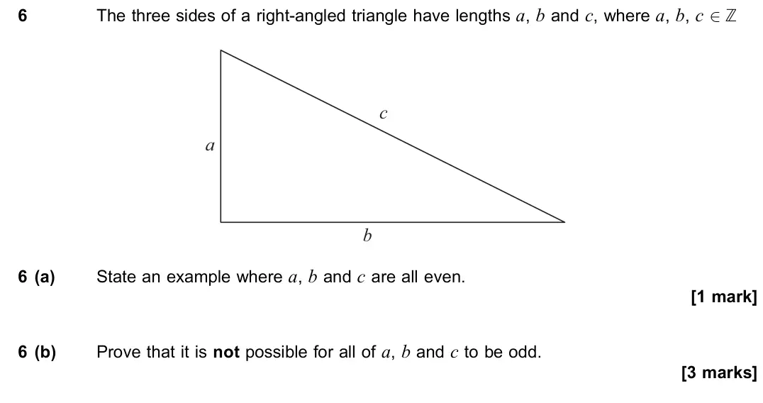 June 2019 Paper 3, question 6: The three sides of a right-angled triangle have lengths a, b and c, where a, b, c 2 Z b c a 6 (a) State an example where a, b and c are all even. [1 mark] 6 (b)