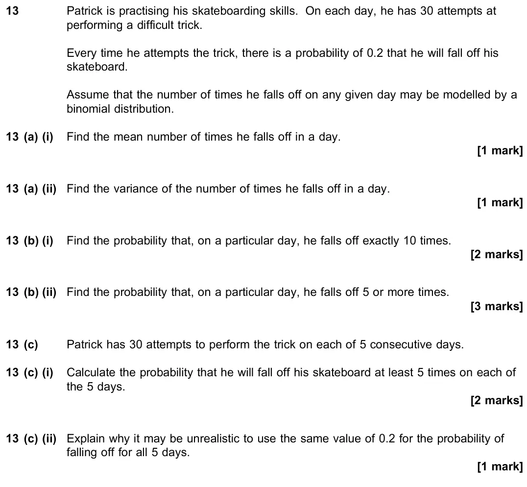June 2019 Paper 3, question 13: Patrick is practising his skateboarding skills. On each day, he has 30 attempts at performing a difficult trick. Every time he attempts the trick, there is a pr