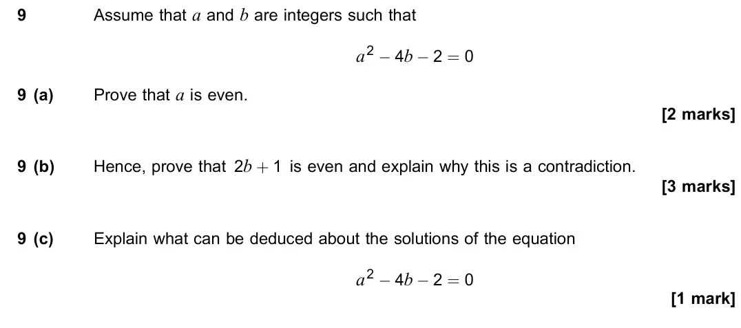 June 2022 Paper 3, question 9: Assume that a and b are integers such that a2 − 4b − 2 = 0 9 (a) Prove that a is even. [2 marks] 9 (b) Hence, prove that 2b + 1 is even and explain why this is 