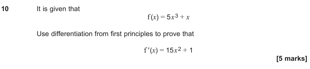 June 2024 Paper 3, question 10: It is given that f (x) = 5x3 + x Use differentiation from first principles to prove that f ' (x) = 15x2 + 1 [5 marks]