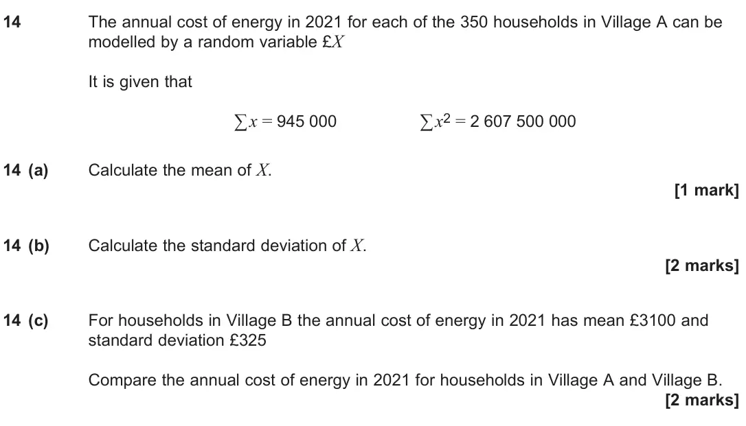 June 2024 Paper 3, question 14: The annual cost of energy in 2021 for each of the 350 households in Village A can be modelled by a random variable £X It is given that ∑ x = 945 000 ∑ x2 = 2 60