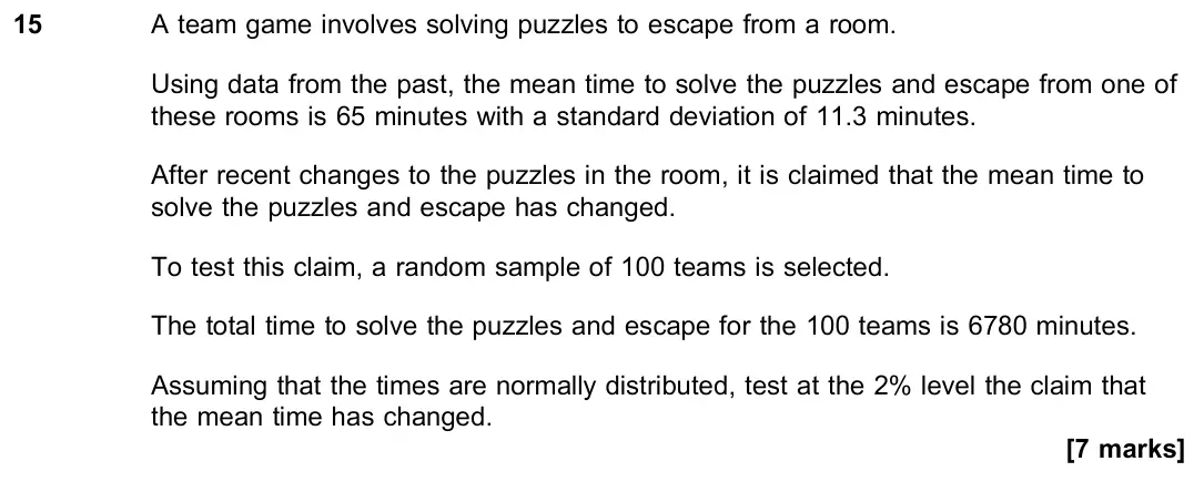 November 2021 Paper 3, question 15: A team game involves solving puzzles to escape from a room. Using data from the past, the mean time to solve the puzzles and escape from one of these rooms is 6