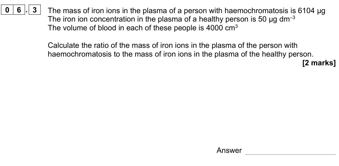 June 2022 AS Paper 1, question 06.3: The mass of iron ions in the plasma of a person with haemochromatosis is 6104 μg The iron ion concentration in the plasma of a healthy person is 50 μg dm–3 The