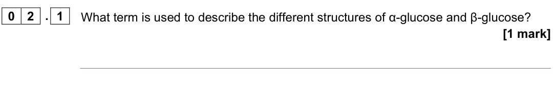 June 2022 AS Paper 2, question 02.1: What term is used to describe the different structures of α-glucose and β-glucose? [1 mark]
