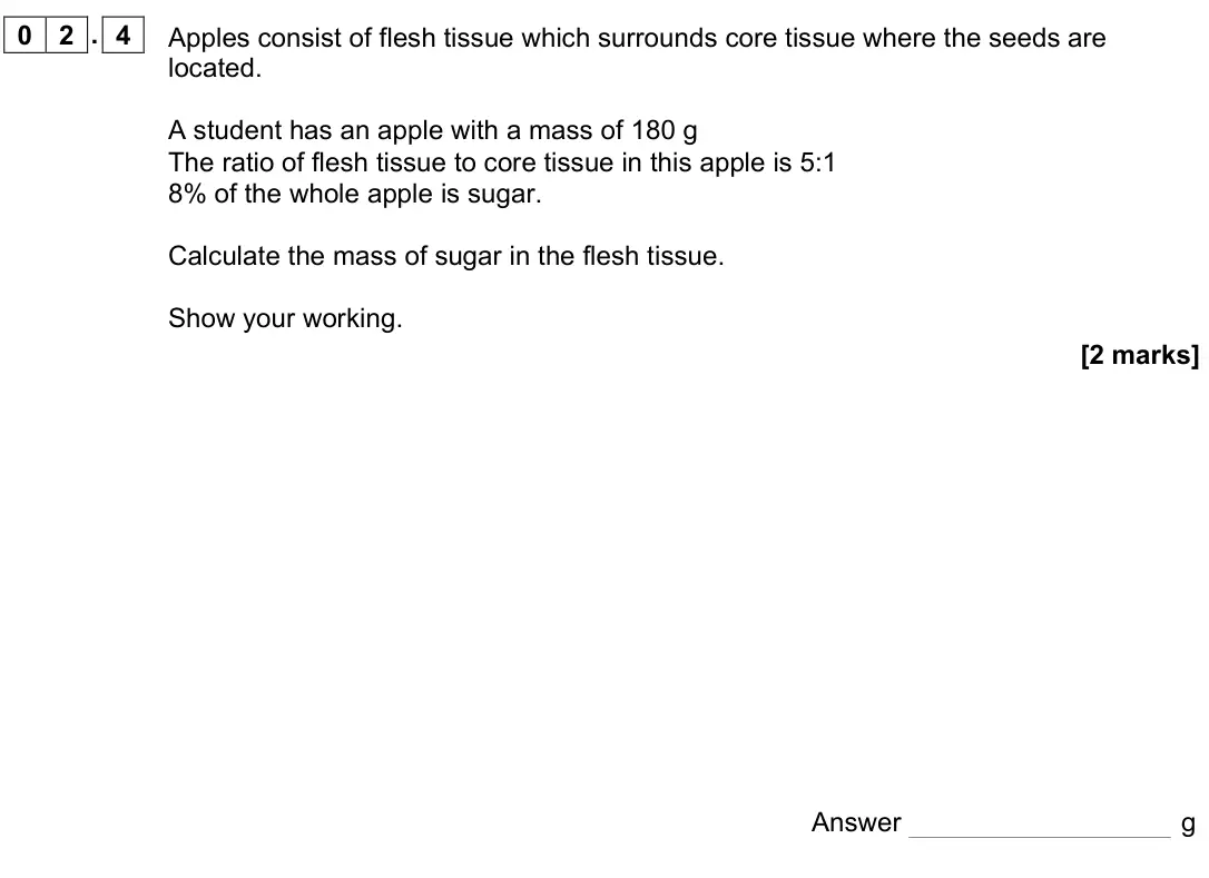 June 2022 AS Paper 2, question 02.4: Apples consist of flesh tissue which surrounds core tissue where the seeds are located. A student has an apple with a mass of 180 g The ratio of flesh tissue to