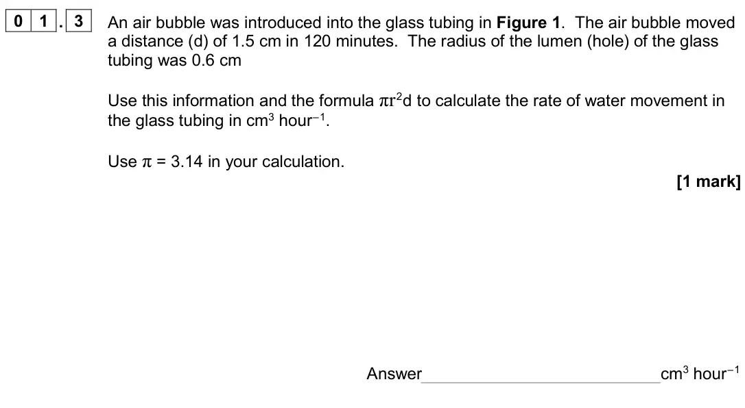 June 2024 AS Paper 2, question 01.3: An air bubble was introduced into the glass tubing in Figure 1. The air bubble moved a distance (d) of 1.5 cm in 120 minutes. The radius of the lumen (hole) of