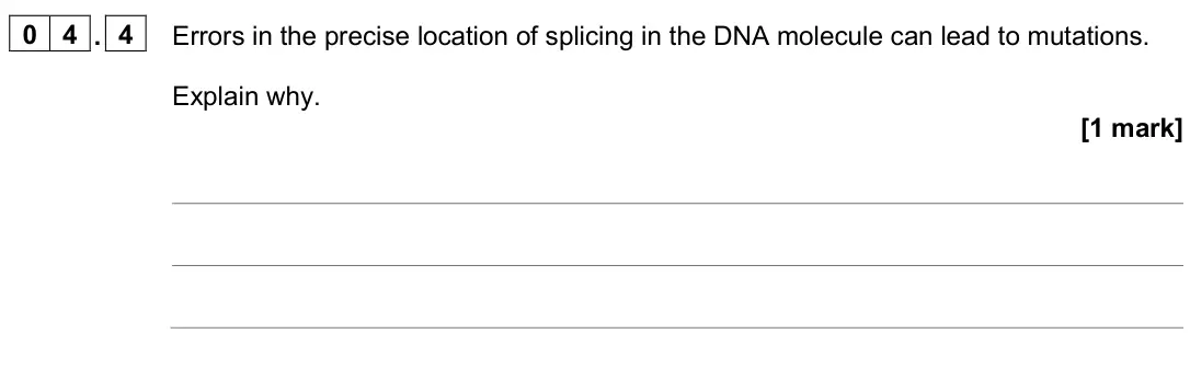 June 2024 AS Paper 2, question 04.4: Errors in the precise location of splicing in the DNA molecule can lead to mutations. Explain why. [1 mark]