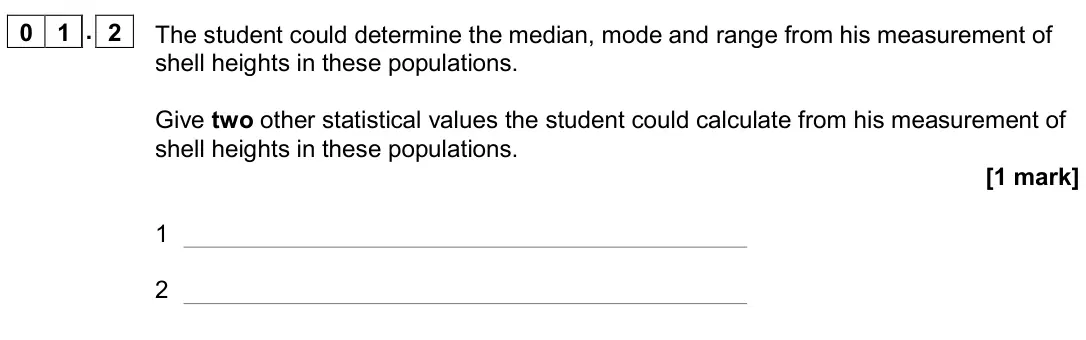 November 2020 AS Paper 2, question 01.2: The student could determine the median, mode and range from his measurement of shell heights in these populations. Give two other statistical values the student