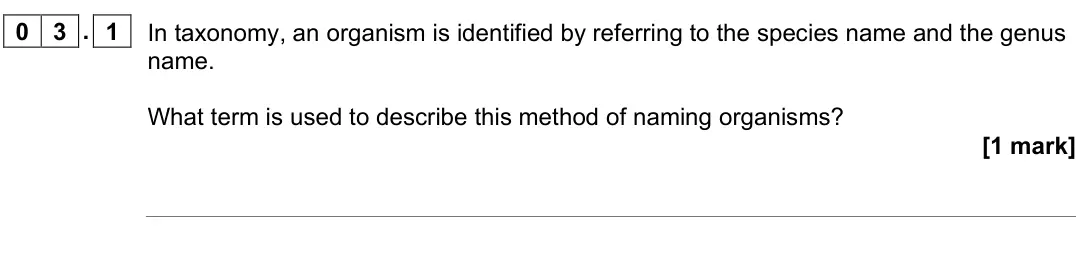November 2021 AS Paper 2, question 03.1: In taxonomy, an organism is identified by referring to the species name and the genus name. What term is used to describe this method of naming organisms? [1 ma