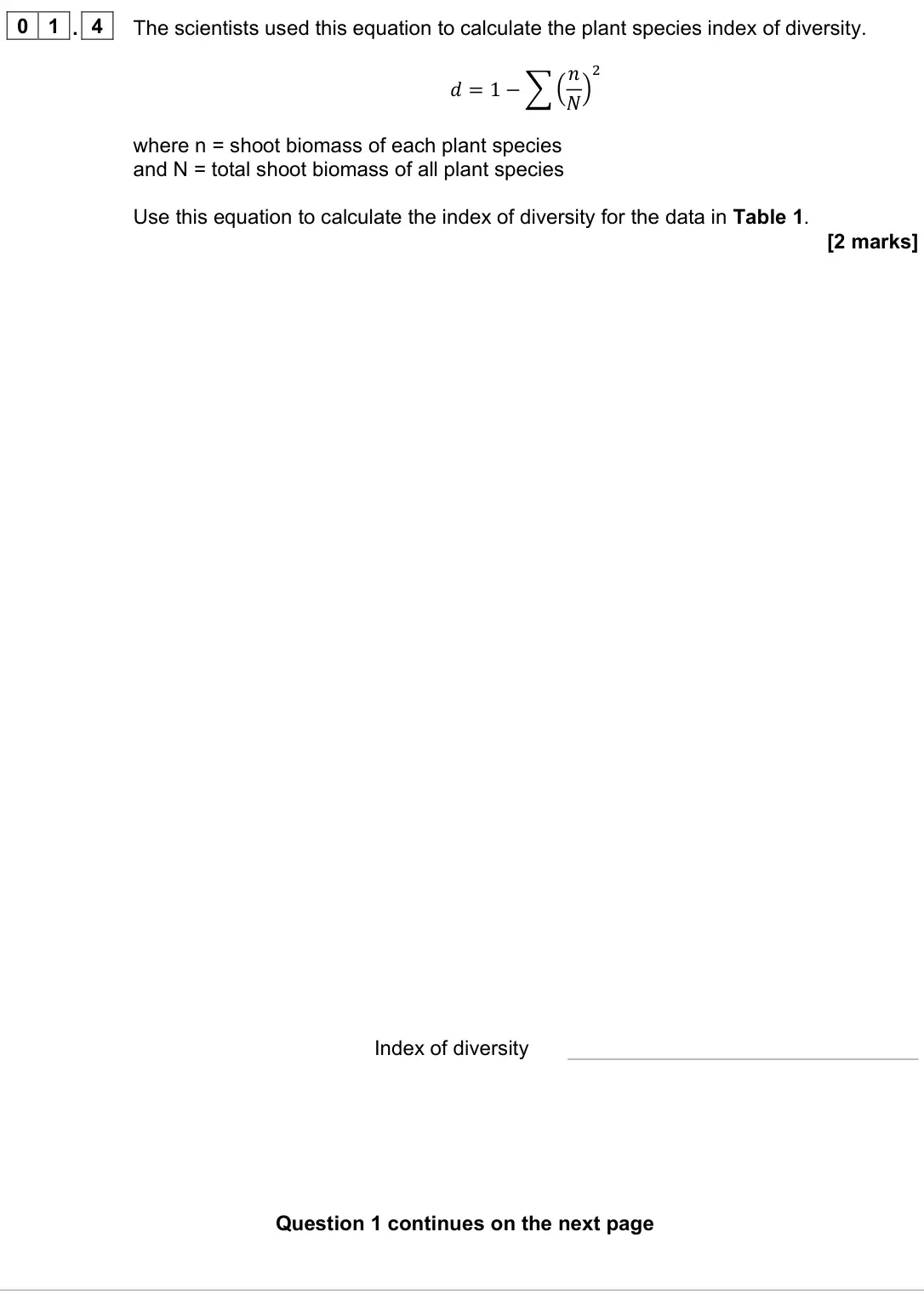 June 2022 Paper 1, question 01.4: The scientists used this equation to calculate the plant species index of diversity. 𝑑𝑑= 1 −෍ቀ𝑛𝑛 𝑁𝑁ቁ 2 where n = shoot biomass of each plant species and N = tot