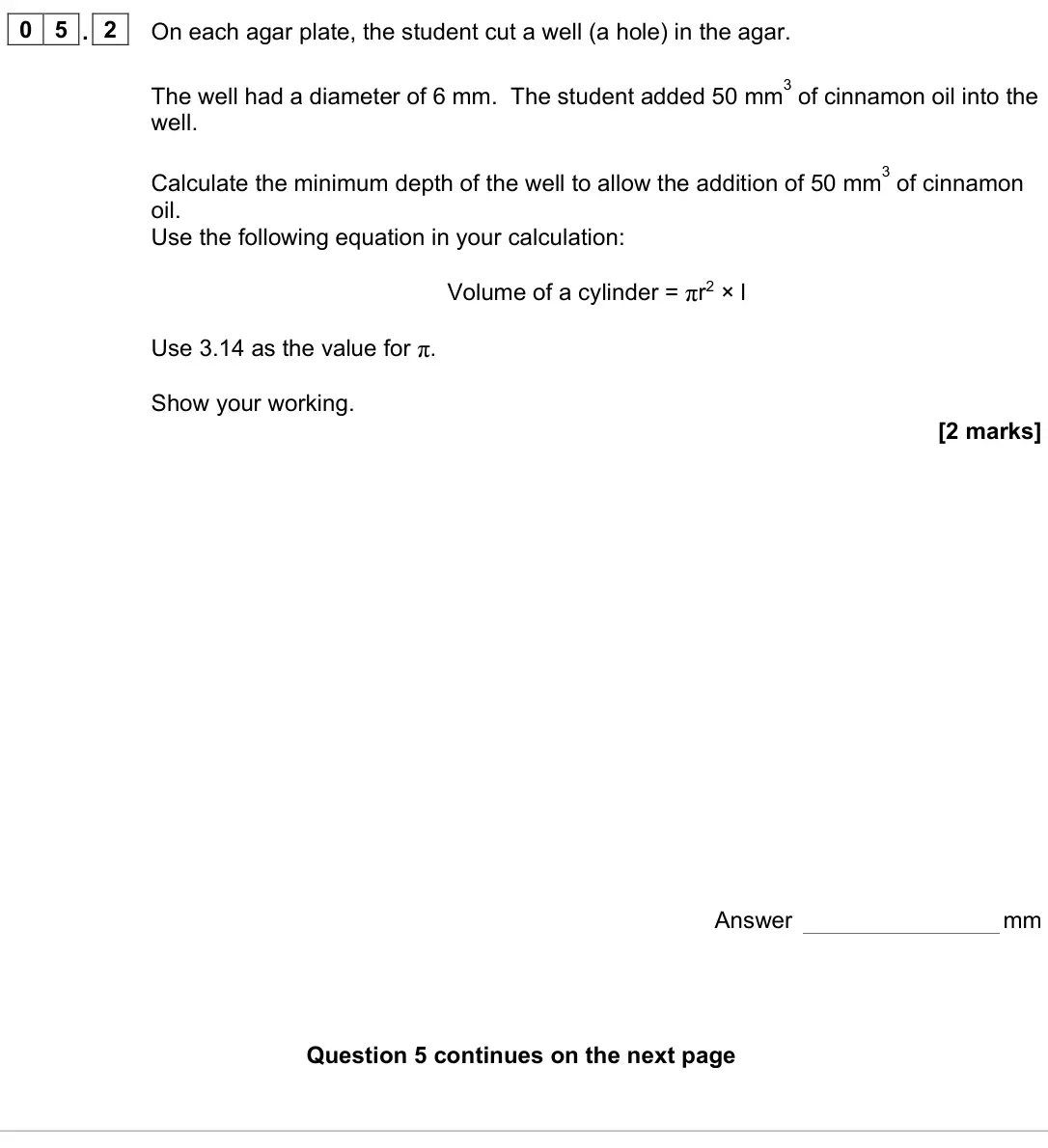 June 2023 Paper 1, question 05.2: On each agar plate, the student cut a well (a hole) in the agar. The well had a diameter of 6 mm. The student added 50 mm 3 of cinnamon oil into the well. Calcu