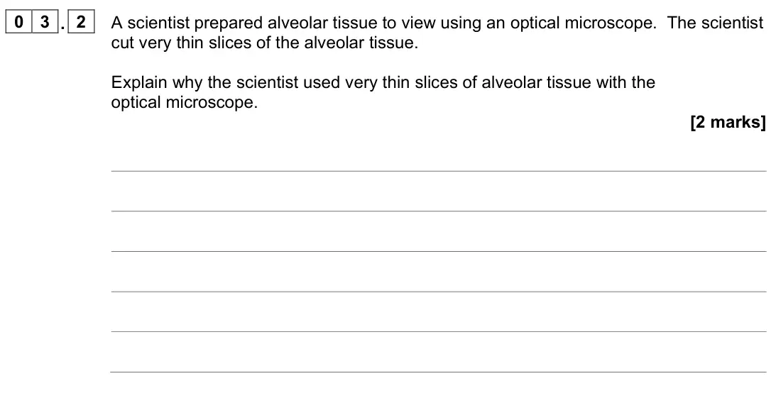 June 2024 Paper 1, question 03.2: A scientist prepared alveolar tissue to view using an optical microscope. The scientist cut very thin slices of the alveolar tissue. Explain why the scientist u