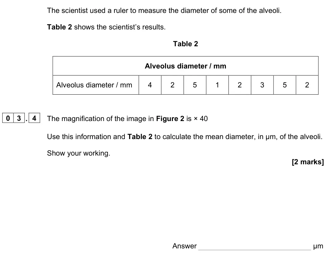 June 2024 Paper 1, question 03.4: The magnification of the image in Figure 2 is × 40 Use this information and Table 2 to calculate the mean diameter, in μm, of the alveoli. Show your working. [2