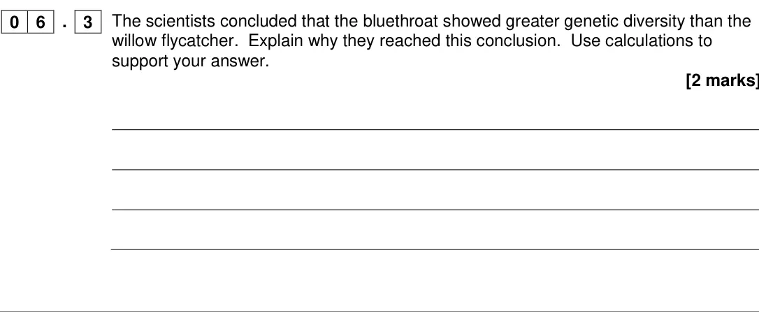 Specimen Paper 1, question 06.3: The scientists concluded that the bluethroat showed greater genetic diversity than the willow flycatcher. Explain why they reached this conclusion. Use calculat