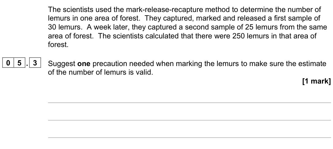 June 2022 Paper 2, question 05.3: Suggest one precaution needed when marking the lemurs to make sure the estimate of the number of lemurs is valid. [1 mark]