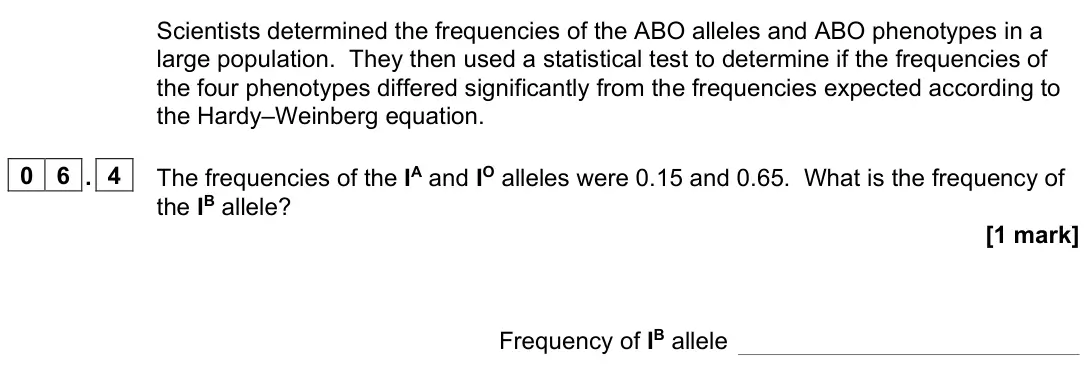 June 2022 Paper 2, question 06.4: The frequencies of the IA and IO alleles were 0.15 and 0.65. What is the frequency of the IB allele? [1 mark] Frequency of IB allele