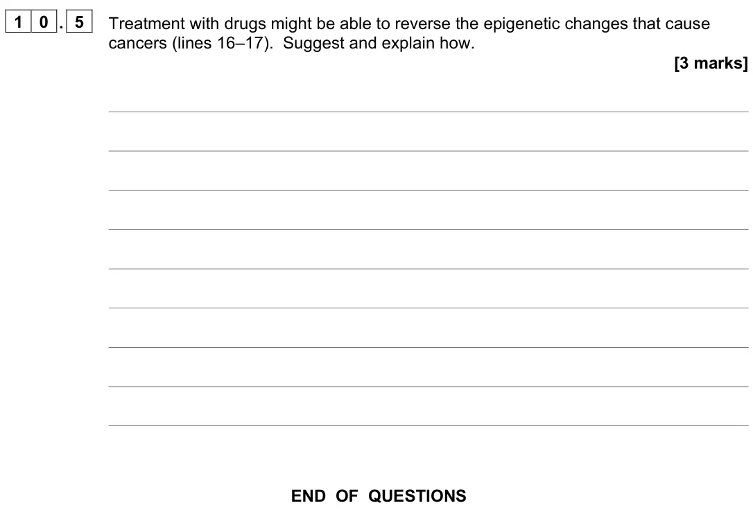 June 2022 Paper 2, question 10.5: Treatment with drugs might be able to reverse the epigenetic changes that cause cancers (lines 16–17). Suggest and explain how. [3 marks]