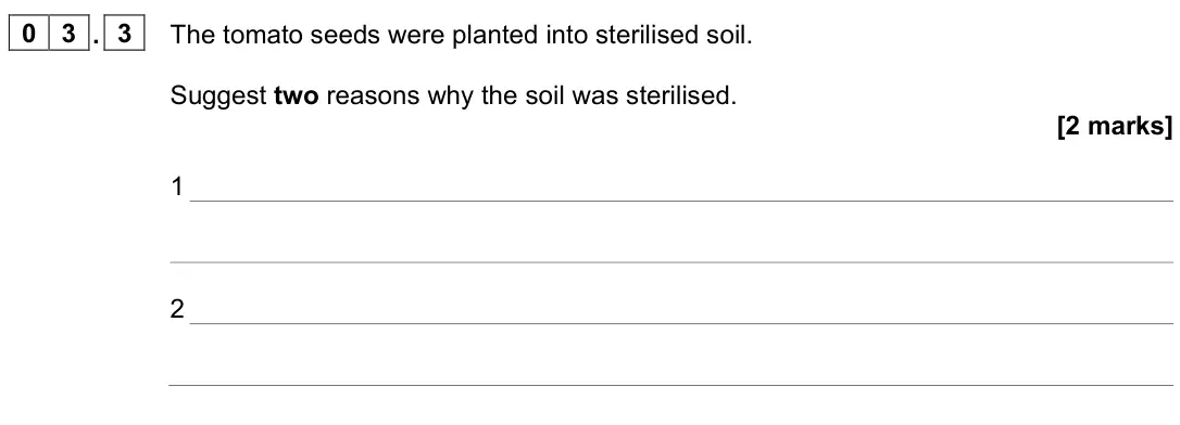 June 2023 Paper 2, question 03.3: The tomato seeds were planted into sterilised soil. Suggest two reasons why the soil was sterilised. [2 marks] 1 2