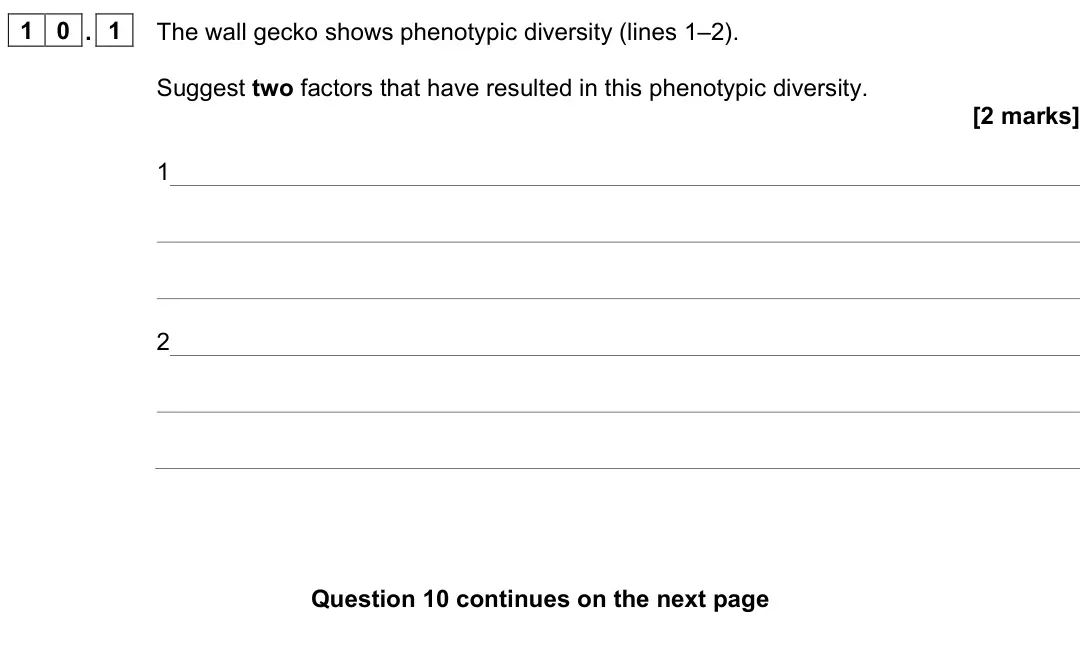 June 2024 Paper 2, question 10.1: The wall gecko shows phenotypic diversity (lines 1–2). Suggest two factors that have resulted in this phenotypic diversity. [2 marks] 1 2